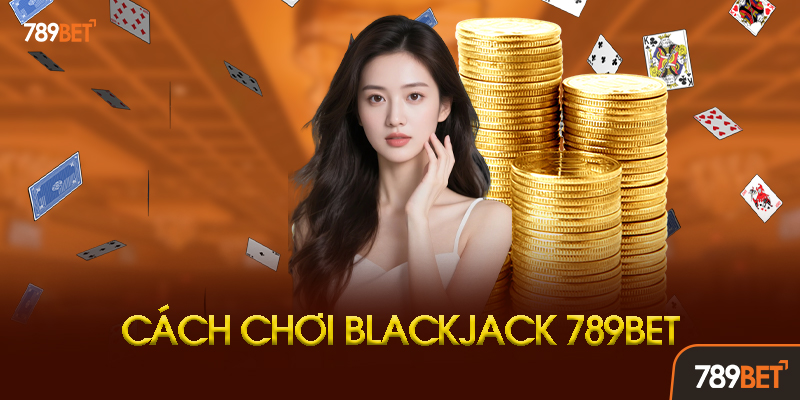 Blackjack 789BET - Trải Nghiệm Bài 21 Đỉnh Cao Cùng Chiến Thuật Thắng Chuẩn 2 Chiến thuật chơi Blackjack 789BET hiệu quả